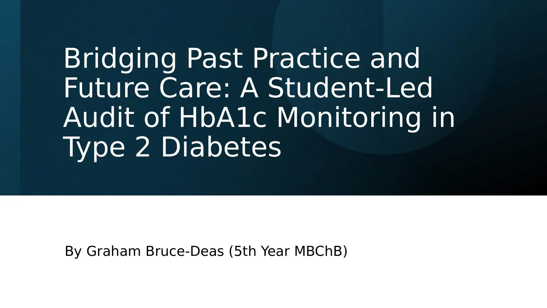Slide 1: Bridging Past Practice and Future Care: A Student-Led Audit of HbA1c Monitoring in Type 2 Diabetes. A full description follows.